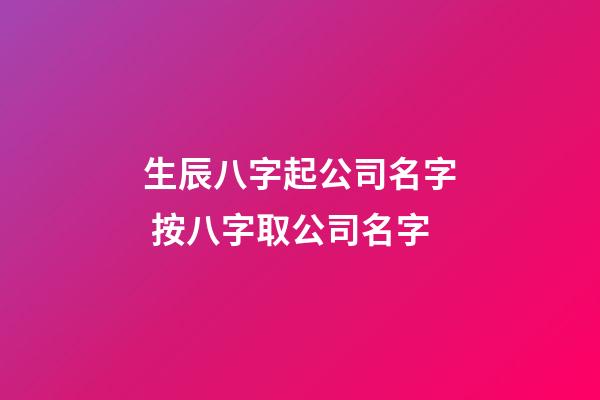 生辰八字起公司名字 按八字取公司名字-第1張-公司起名-玄機(jī)派